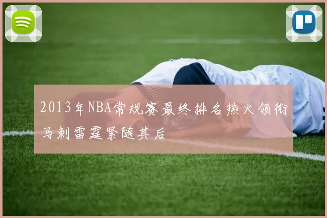 2013年NBA常规赛最终排名热火领衔马刺雷霆紧随其后